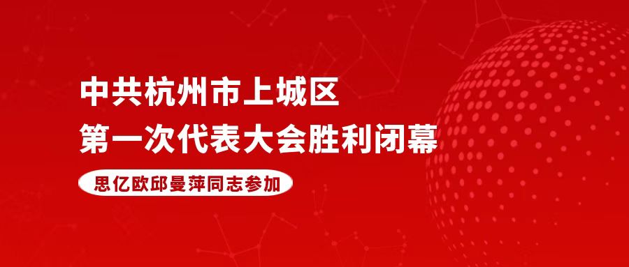 思亿欧邱曼萍参加中共杭州市上城区第一次代表大会